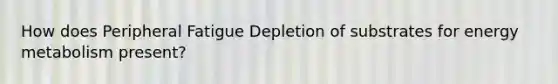 How does Peripheral Fatigue Depletion of substrates for energy metabolism present?