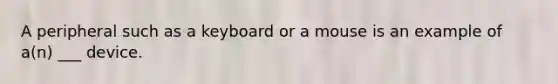 A peripheral such as a keyboard or a mouse is an example of a(n) ___ device.