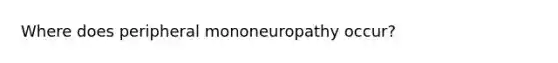 Where does peripheral mononeuropathy occur?