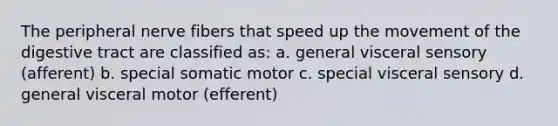 The peripheral nerve fibers that speed up the movement of the digestive tract are classified as: a. general visceral sensory (afferent) b. special somatic motor c. special visceral sensory d. general visceral motor (efferent)