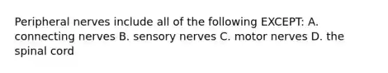 Peripheral nerves include all of the following EXCEPT: A. connecting nerves B. sensory nerves C. motor nerves D. the spinal cord