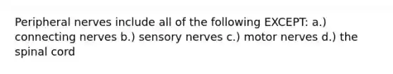 Peripheral nerves include all of the following EXCEPT: a.) connecting nerves b.) sensory nerves c.) motor nerves d.) the spinal cord