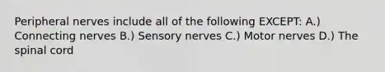 Peripheral nerves include all of the following EXCEPT: A.) Connecting nerves B.) Sensory nerves C.) Motor nerves D.) The spinal cord