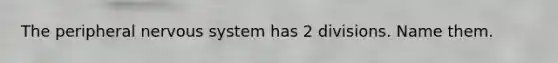 The peripheral <a href='https://www.questionai.com/knowledge/kThdVqrsqy-nervous-system' class='anchor-knowledge'>nervous system</a> has 2 divisions. Name them.