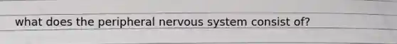 what does the peripheral nervous system consist of?