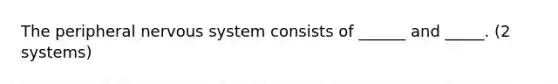 The peripheral nervous system consists of ______ and _____. (2 systems)