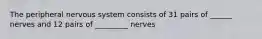 The peripheral nervous system consists of 31 pairs of ______ nerves and 12 pairs of _________ nerves