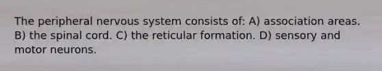 The peripheral nervous system consists of: A) association areas. B) the spinal cord. C) the reticular formation. D) sensory and motor neurons.