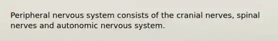 Peripheral nervous system consists of the cranial nerves, spinal nerves and autonomic nervous system.