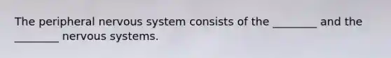 The peripheral <a href='https://www.questionai.com/knowledge/kThdVqrsqy-nervous-system' class='anchor-knowledge'>nervous system</a> consists of the ________ and the ________ nervous systems.