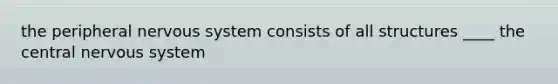 the peripheral nervous system consists of all structures ____ the central nervous system