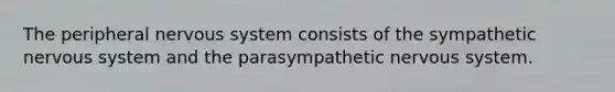 The peripheral <a href='https://www.questionai.com/knowledge/kThdVqrsqy-nervous-system' class='anchor-knowledge'>nervous system</a> consists of the sympathetic nervous system and the parasympathetic nervous system.