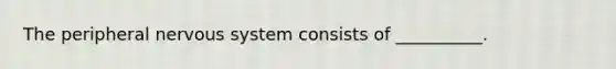 The peripheral nervous system consists of __________.