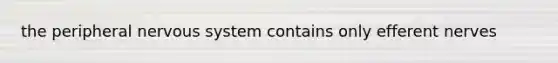 the peripheral nervous system contains only efferent nerves