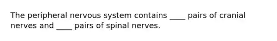 The peripheral nervous system contains ____ pairs of cranial nerves and ____ pairs of spinal nerves.