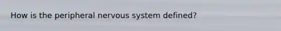 How is the peripheral <a href='https://www.questionai.com/knowledge/kThdVqrsqy-nervous-system' class='anchor-knowledge'>nervous system</a> defined?