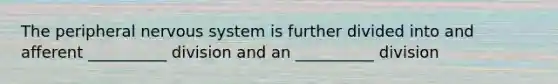 The peripheral nervous system is further divided into and afferent __________ division and an __________ division