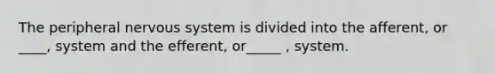 The peripheral <a href='https://www.questionai.com/knowledge/kThdVqrsqy-nervous-system' class='anchor-knowledge'>nervous system</a> is divided into the afferent, or ____, system and the efferent, or_____ , system.