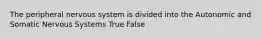 The peripheral nervous system is divided into the Autonomic and Somatic Nervous Systems True False