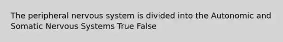 The peripheral nervous system is divided into the Autonomic and Somatic Nervous Systems True False