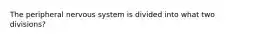 The peripheral nervous system is divided into what two divisions?