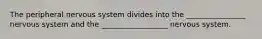 The peripheral nervous system divides into the ________________ nervous system and the __________________ nervous system.