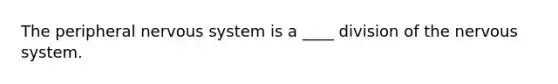 The peripheral nervous system is a ____ division of the nervous system.