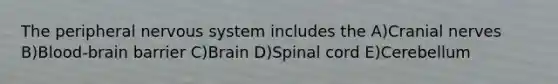 The peripheral nervous system includes the A)Cranial nerves B)Blood-brain barrier C)Brain D)Spinal cord E)Cerebellum