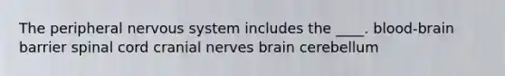 The peripheral nervous system includes the ____. blood-brain barrier spinal cord <a href='https://www.questionai.com/knowledge/kE0S4sPl98-cranial-nerves' class='anchor-knowledge'>cranial nerves</a> brain cerebellum