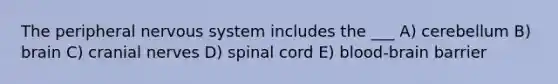 The peripheral nervous system includes the ___ A) cerebellum B) brain C) cranial nerves D) spinal cord E) blood-brain barrier