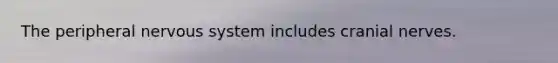 The peripheral nervous system includes cranial nerves.