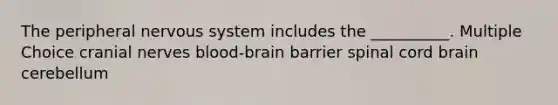 The peripheral nervous system includes the __________. Multiple Choice cranial nerves blood-brain barrier spinal cord brain cerebellum