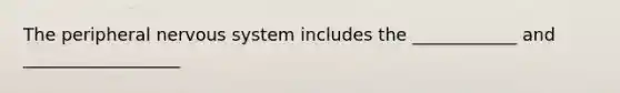 The peripheral nervous system includes the ____________ and __________________