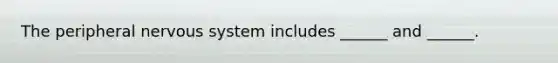 The peripheral nervous system includes ______ and ______.