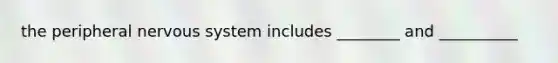 the peripheral nervous system includes ________ and __________