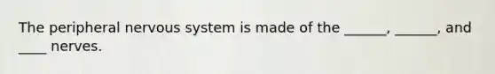The peripheral nervous system is made of the ______, ______, and ____ nerves.