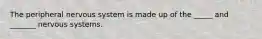 The peripheral nervous system is made up of the _____ and _______ nervous systems.