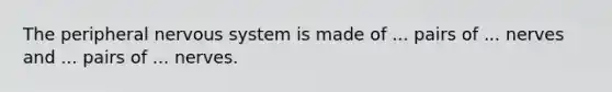 The peripheral nervous system is made of ... pairs of ... nerves and ... pairs of ... nerves.