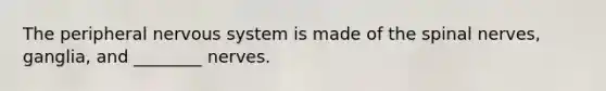The peripheral nervous system is made of the spinal nerves, ganglia, and ________ nerves.