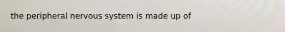 the peripheral nervous system is made up of
