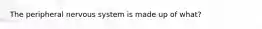 The peripheral nervous system is made up of what?