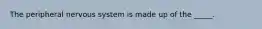The peripheral nervous system is made up of the _____.
