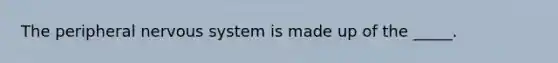 The peripheral nervous system is made up of the _____.