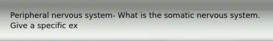 Peripheral <a href='https://www.questionai.com/knowledge/kThdVqrsqy-nervous-system' class='anchor-knowledge'>nervous system</a>- What is the somatic nervous system. Give a specific ex