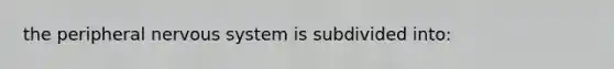 the peripheral nervous system is subdivided into: