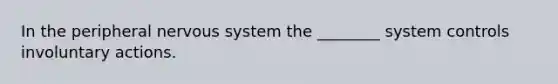 In the peripheral <a href='https://www.questionai.com/knowledge/kThdVqrsqy-nervous-system' class='anchor-knowledge'>nervous system</a> the ________ system controls involuntary actions.