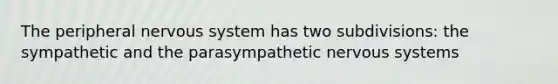 ​The peripheral nervous system has two subdivisions: the sympathetic and the parasympathetic nervous systems