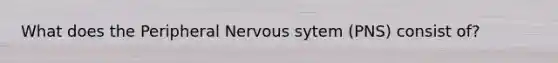 What does the Peripheral Nervous sytem (PNS) consist of?