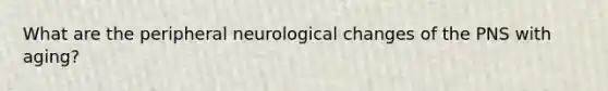 What are the peripheral neurological changes of the PNS with aging?