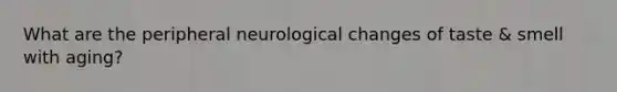 What are the peripheral neurological changes of taste & smell with aging?